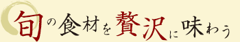 旬の食材を贅沢に味わう